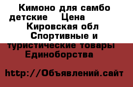 Кимоно для самбо детские  › Цена ­ 1 000 - Кировская обл. Спортивные и туристические товары » Единоборства   